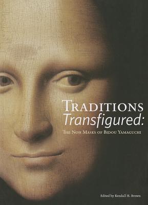 Traditions Transfigured: The Noh Masks of Bidou Yamaguchi - Brown, Kendall H, Ph.D. (Editor)