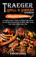 Traeger Grill and Smoker Cookbook 2021. Poultry Recipes: A Complete Guide to Master your Wood Pellet Smoker and Grill. Smoke, Meat, Bake or Roast Like a Chef