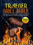 Traeger Grill Bible: The Complete Wood Pellet Grill & Smoker Cookbook with 500 Tasty Recipes for Beginners and Advanced User