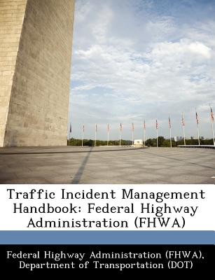 Traffic Incident Management Handbook: Federal Highway Administration (Fhwa) - Federal Highway Administration (Fhwa), D (Creator)