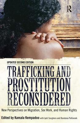 Trafficking and Prostitution Reconsidered: New Perspectives on Migration, Sex Work, and Human Rights - Kempadoo, Kamala, and Sanghera, Jyoti, and Pattanaik, Bandana