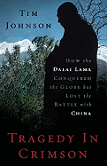 Tragedy in Crimson: How the Dalai Lama Conquered the World But Lost the Battle with China