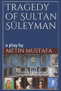 Tragedy of Sultan S?leyman: a play by