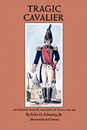 Tragic Cavalier: Governor Manuel Salcedo of Texas, 1808-1813