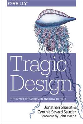 Tragic Design: The Impact of Bad Product Design and How to Fix It - Shariat, Jonathan, and Saucier, Cynthia Savard