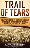 Trail of Tears: A Captivating Guide to the Forced Removals of Cherokee, Muscogee Creek, Seminole, Chickasaw, and Choctaw nations
