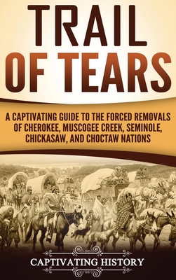 Trail of Tears: A Captivating Guide to the Forced Removals of Cherokee, Muscogee Creek, Seminole, Chickasaw, and Choctaw nations - History, Captivating