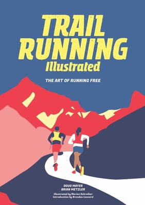 Trail Running Illustrated: The Art of Running Free - Mayer, Doug, and Metzler, Brian