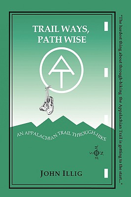 Trail Ways, Path Wise: A 2,147-Mile Through-HIke Up the Appalachian Trail - Illig, John