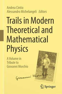 Trails in Modern Theoretical and Mathematical Physics: A Volume in Tribute to Giovanni Morchio - Cintio, Andrea (Editor), and Michelangeli, Alessandro (Editor)
