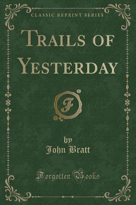Trails of Yesterday (Classic Reprint) - Bratt, John