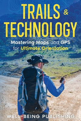 Trails & Technology: Mastering Maps and GPS for Ultimate Orientation - Publishing, Well-Being