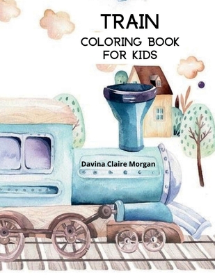 Train Coloring Book for Kids: Coloring and Activity Book with Trains and Locomotives for Toddlers, Kids, Boys and Girls Ages 3-8 - Davina Claire Morgan