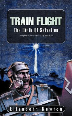 Train Flight: The Birth of Salvation Everybody Needs a Saviour... of Some Kind - Newton, Elizabeth