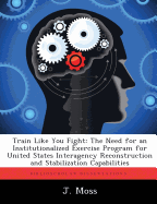 Train Like You Fight: The Need for an Institutionalized Exercise Program for United States Interagency Reconstruction and Stabilization Capabilities