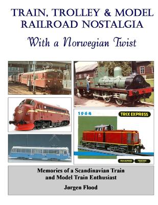 Train, Trolley & Model Railroad Nostalgia: With a Norwegian Twist - Flood, Jorgen