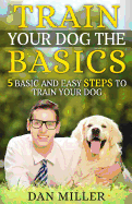 Train Your Dog the Basics: 5 Basic and Easy Steps to Train Your Dog