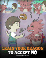 Train Your Dragon to Accept No: Teach Your Dragon to Accept 'no' for an Answer. a Cute Children Story to Teach Kids about Disagreement, Emotions and Anger Management