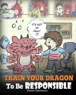 Train Your Dragon to Be Responsible: Teach Your Dragon about Responsibility. a Cute Children Story to Teach Kids How to Take Responsibility for the Choices They Make.