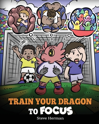 Train Your Dragon to Focus: A Children's Book to Help Kids Improve Focus, Pay Attention, Avoid Distractions, and Increase Concentration - Herman, Steve
