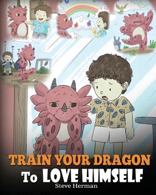 Train Your Dragon To Love Himself: A Dragon Book To Give Children Positive Affirmations. A Cute Children Story To Teach Kids To Love Who They Are. - Herman, Steve