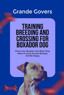 Training Breeding and Crossing for Boxador Dog: Know Your Boxador And What They Need To Grow Survive Multiply And Be Happy