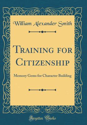 Training for Citizenship: Memory Gems for Character Building (Classic Reprint) - Smith, William Alexander