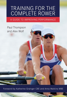Training for the Complete Rower: A Guide to Improving Performance - Thompson, Paul, and Wolf, Alex