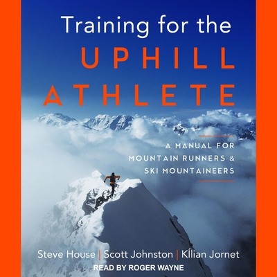 Training for the Uphill Athlete: A Manual for Mountain Runners and Ski Mountaineers - House, Steve, and Johnston, Scott, and Jornet, Kilian