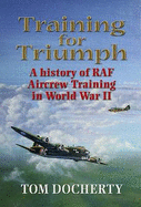 Training for Triumph: An Illustrated History of RAF Aircrew Training in the UK During World War Two