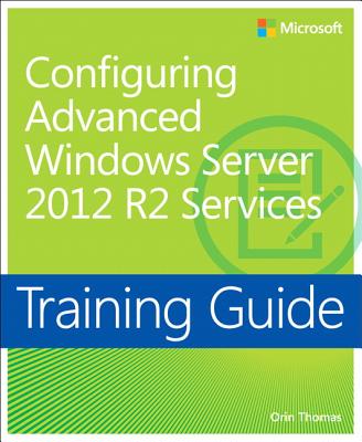 Training Guide Configuring Advanced Windows Server 2012 R2 Services (MCSA) - Thomas, Orin