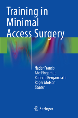 Training in Minimal Access Surgery - Francis, Nader (Editor), and Fingerhut, Abe (Editor), and Bergamaschi, Roberto, MD, PhD (Editor)