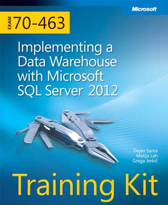 Training Kit (Exam 70-463) Implementing a Data Warehouse with Microsoft SQL Server 2012 (MCSA) - Sarka, Dejan, and Lah, Matija, and Jerkic, Grega