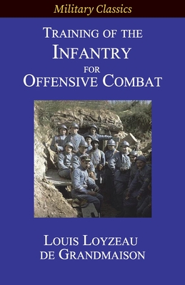 Training of the Infantry for Offensive Combat - de Grandmaison, Louis Loyzeau, and Marks, Robert B (Translated by)