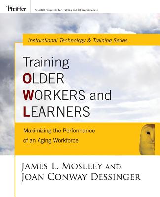 Training Older Workers and Learners: Maximizing the Workplace Performance of an Aging Workforce - Moseley, James L, and Dessinger, Joan C