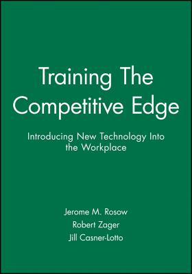 Training the Competitive Edge: Introducing New Technology Into the Workplace - Rosow, Jerome M, and Zager, Robert, and Casner-Lotto, Jill