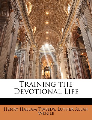 Training the Devotional Life - Tweedy, Henry Hallam, and Weigle, Luther Allan