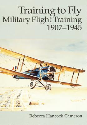 Training to Fly: Military Flight Training, 1907 - 1945 - Cameron, Rebecca Hancock
