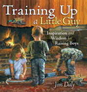 Training Up a Little Guy: Inspiration and Wisdom for Raising Boys