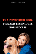 Training Your Dog: : Tips and Techniques for Success