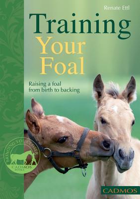 Training Your Foal: Raising a Foal from Birth to Backing - Ettl, Renate