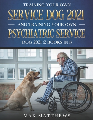 Training Your Own Service Dog 2021 And Training Your Own Psychiatric Service Dog 2021 (2 Books In 1) - Matthews, Max