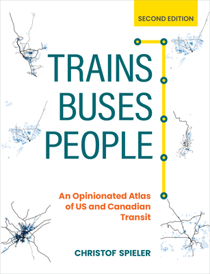 Trains, Buses, People, Second Edition: An Opinionated Atlas of Us and Canadian Transit - Spieler, Christof