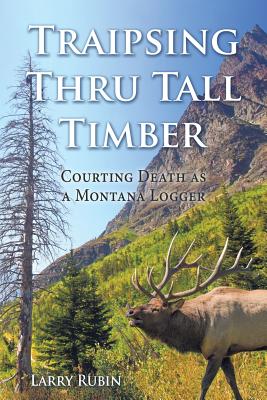 Traipsing Thru Tall Timber: Courting Death as a Montana Logger - Rubin, Larry