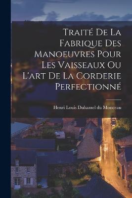 Trait De La Fabrique Des Manoeuvres Pour Les Vaisseaux Ou L'art De La Corderie Perfectionn - Henri Louis Duhamel Du Monceau (Creator)