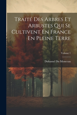 Trait Des Arbres Et Arbustes Qui Se Cultivent En France En Pleine Terre; Volume 1 - Monceau, Duhamel Du