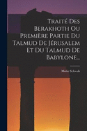 Trait Des Berakhoth Ou Premire Partie Du Talmud De Jrusalem Et Du Talmud De Babylone...