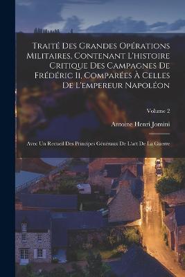 Trait Des Grandes Oprations Militaires, Contenant L'histoire Critique Des Campagnes De Frdric Ii, Compares  Celles De L'empereur Napolon: Avec Un Recueil Des Principes Gnraux De L'art De La Guerre; Volume 2 - Jomini, Antoine Henri