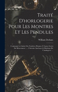 Trait D'horlogerie Pour Les Montres Et Les Pendules: Contenant Le Calcul Des Nombres Propres  Toutes Sortes De Mouvement: ... L'histoire Ancienne & Moderne De L'horlogerie. ...