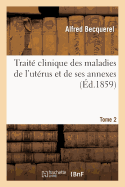 Trait? Clinique Des Maladies de l'Ut?rus Et de Ses Annexes. Tome 2